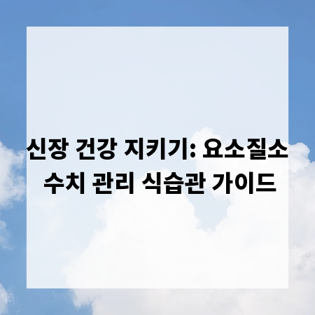 신장 건강 지키기: 요소질소 수치 관리 식습관 가이드