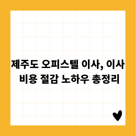 제주도 오피스텔 이사, 이사 비용 절감 노하우 총정리