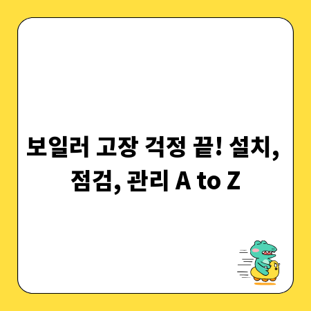 보일러 고장 걱정 끝! 설치, 점검, 관리 A to Z