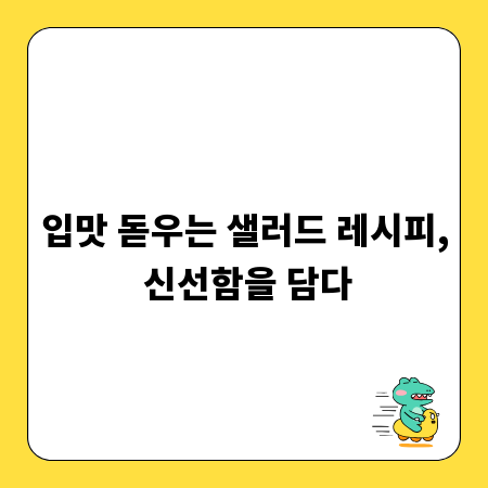 입맛 돋우는 샐러드 레시피, 신선함을 담다