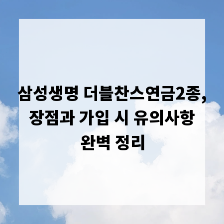 삼성생명 더블찬스연금2종, 장점과 가입 시 유의사항 완벽 정리