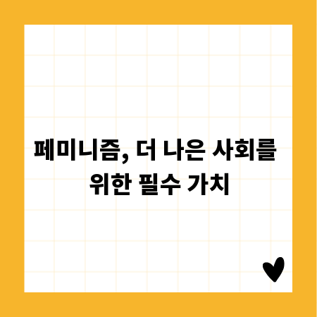 페미니즘, 더 나은 사회를 위한 필수 가치