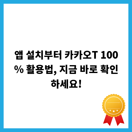 앱 설치부터 카카오T 100% 활용법, 지금 바로 확인하세요!