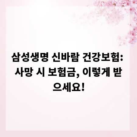 삼성생명 신바람 건강보험: 사망 시 보험금, 이렇게 받으세요!