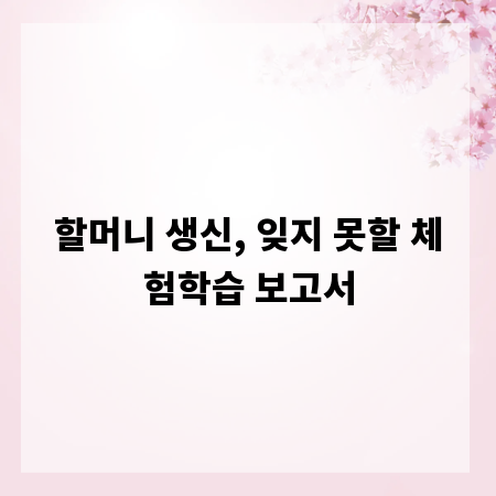 할머니 생신, 잊지 못할 체험학습 보고서