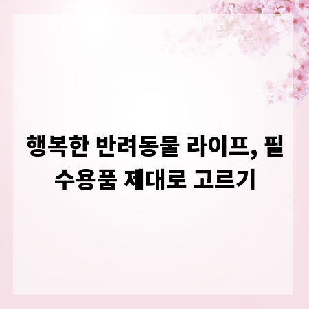 행복한 반려동물 라이프, 필수용품 제대로 고르기