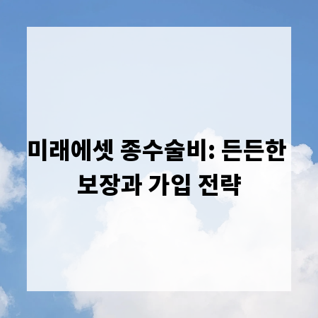 미래에셋 종수술비: 든든한 보장과 가입 전략