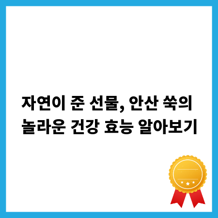자연이 준 선물, 안산 쑥의 놀라운 건강 효능 알아보기