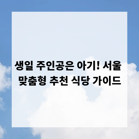 생일 주인공은 아기! 서울 맞춤형 추천 식당 가이드