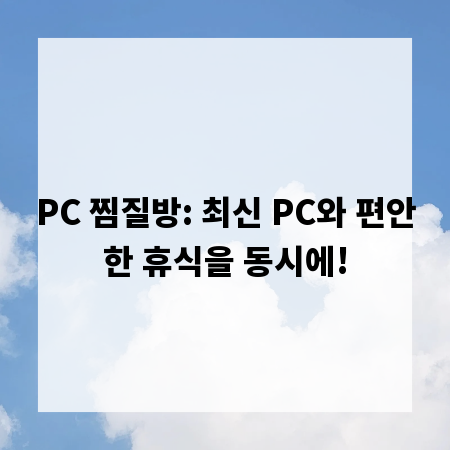 PC 찜질방: 최신 PC와 편안한 휴식을 동시에!