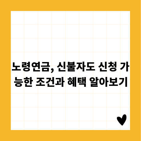 노령연금, 신불자도 신청 가능한 조건과 혜택 알아보기