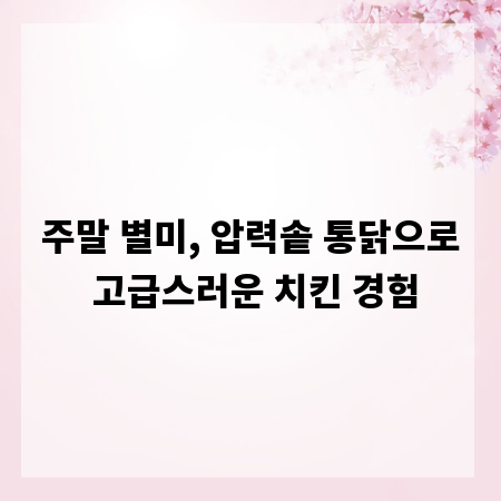 주말 별미, 압력솥 통닭으로 고급스러운 치킨 경험