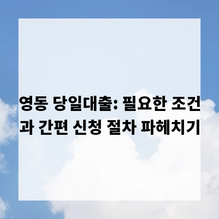 영동 당일대출: 필요한 조건과 간편 신청 절차 파헤치기