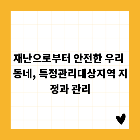 재난으로부터 안전한 우리 동네, 특정관리대상지역 지정과 관리