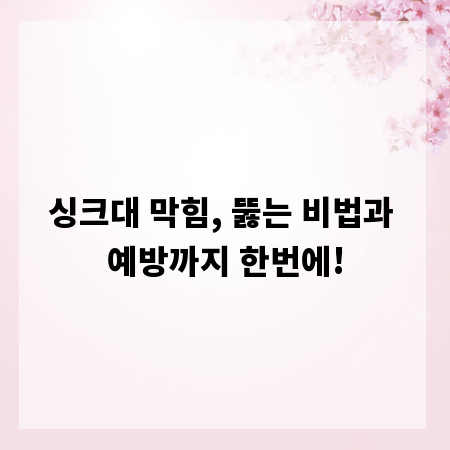 싱크대 막힘, 뚫는 비법과 예방까지 한번에!