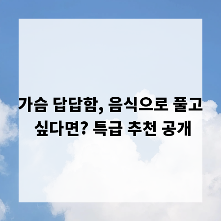가슴 답답함, 음식으로 풀고 싶다면? 특급 추천 공개
