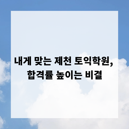 내게 맞는 제천 토익학원, 합격률 높이는 비결