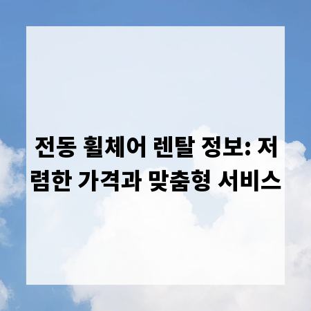 전동 휠체어 렌탈 정보: 저렴한 가격과 맞춤형 서비스