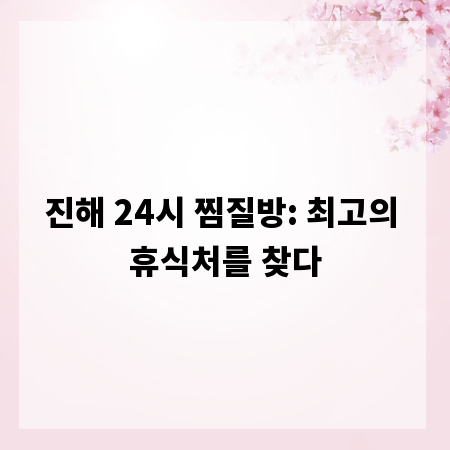 진해 24시 찜질방: 최고의 휴식처를 찾다
