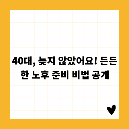 40대, 늦지 않았어요! 든든한 노후 준비 비법 공개