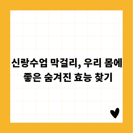 신랑수업 막걸리, 우리 몸에 좋은 숨겨진 효능 찾기