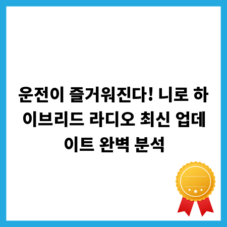 운전이 즐거워진다! 니로 하이브리드 라디오 최신 업데이트 완벽 분석