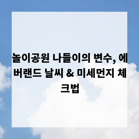 놀이공원 나들이의 변수, 에버랜드 날씨 & 미세먼지 체크법