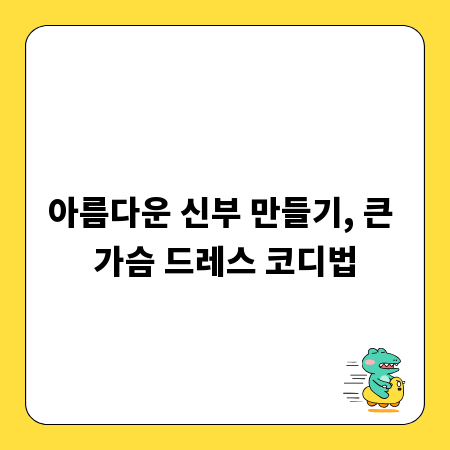 아름다운 신부 만들기, 큰 가슴 드레스 코디법