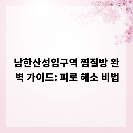 남한산성입구역 찜질방 완벽 가이드: 피로 해소 비법