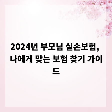 2024년 부모님 실손보험, 나에게 맞는 보험 찾기 가이드