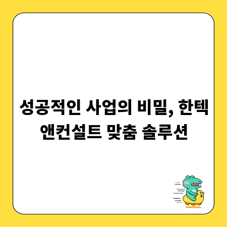 성공적인 사업의 비밀, 한텍앤컨설트 맞춤 솔루션
