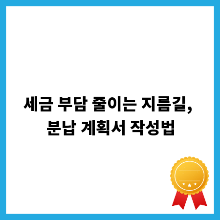 세금 부담 줄이는 지름길, 분납 계획서 작성법