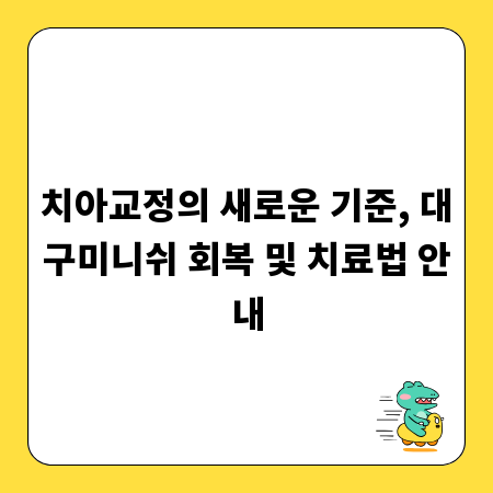 치아교정의 새로운 기준, 대구미니쉬 회복 및 치료법 안내
