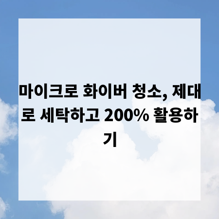 마이크로 화이버 청소, 제대로 세탁하고 200% 활용하기