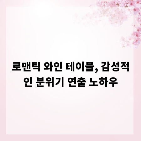 로맨틱 와인 테이블, 감성적인 분위기 연출 노하우