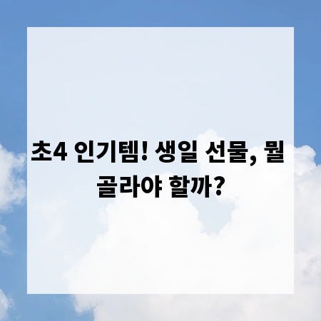 초4 인기템! 생일 선물, 뭘 골라야 할까?