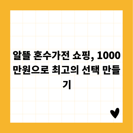 알뜰 혼수가전 쇼핑, 1000만원으로 최고의 선택 만들기