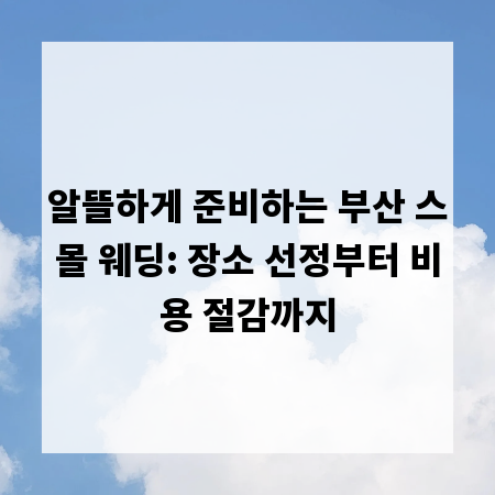 알뜰하게 준비하는 부산 스몰 웨딩: 장소 선정부터 비용 절감까지