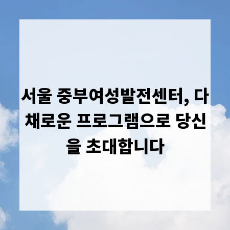서울 중부여성발전센터, 다채로운 프로그램으로 당신을 초대합니다