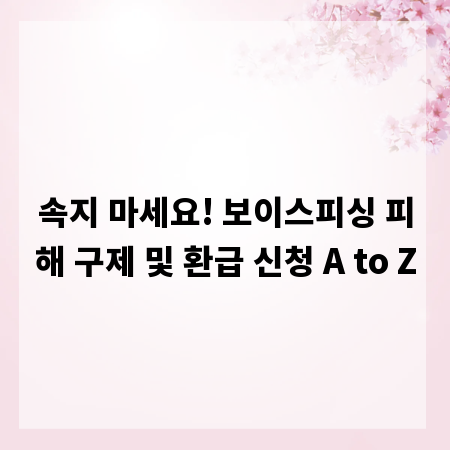 속지 마세요! 보이스피싱 피해 구제 및 환급 신청 A to Z