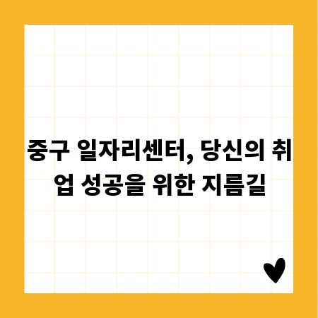 중구 일자리센터, 당신의 취업 성공을 위한 지름길