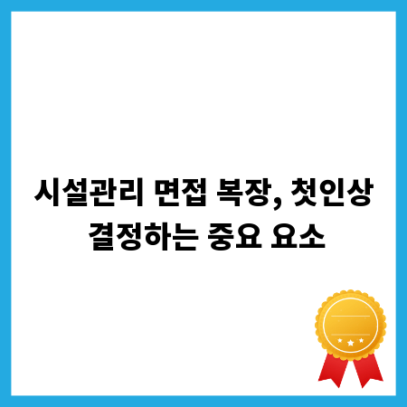 시설관리 면접 복장, 첫인상 결정하는 중요 요소