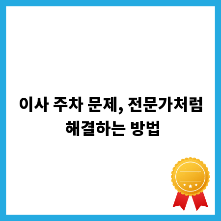이사 주차 문제, 전문가처럼 해결하는 방법