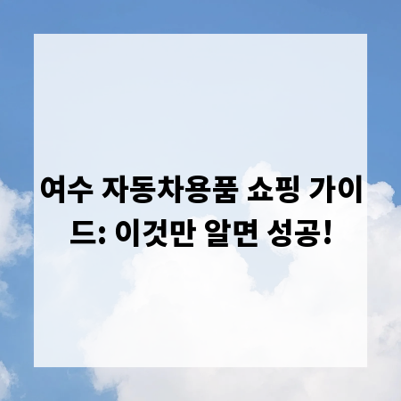 여수 자동차용품 쇼핑 가이드: 이것만 알면 성공!