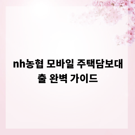 nh농협 모바일 주택담보대출 완벽 가이드