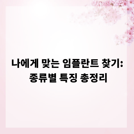 나에게 맞는 임플란트 찾기: 종류별 특징 총정리