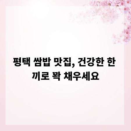 평택 쌈밥 맛집, 건강한 한 끼로 꽉 채우세요