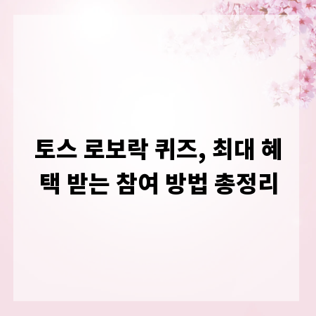 토스 로보락 퀴즈, 최대 혜택 받는 참여 방법 총정리