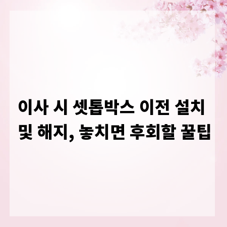 이사 시 셋톱박스 이전 설치 및 해지, 놓치면 후회할 꿀팁