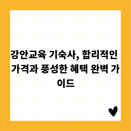 강안교육 기숙사, 합리적인 가격과 풍성한 혜택 완벽 가이드